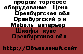 продам торговое оборудование › Цена ­ 500 - Оренбургская обл., Оренбургский р-н Мебель, интерьер » Шкафы, купе   . Оренбургская обл.